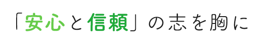 「安心と信頼」の志を胸に